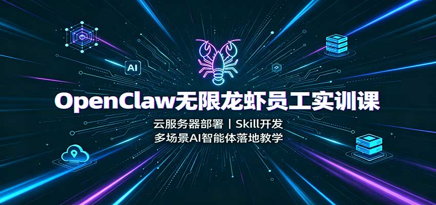 OpenClaw无限龙虾员工实训课：云服务器部署，Skill开发，多场景AI智能体落地教学-洛柒笔记