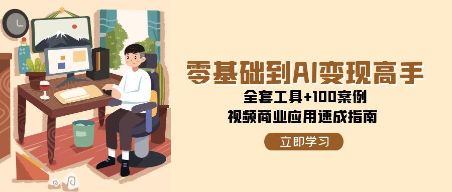 零基础到AI变现高手，全套工具+100案例，视频商业应用速成指南-洛柒笔记