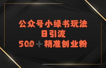 日引流500+精准创业粉，公众号小绿书玩法-洛柒笔记