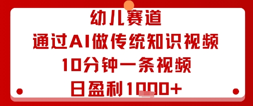 幼儿赛道：通过AI做传统知识视频，10分钟一条视频，日盈利多张-洛柒笔记