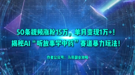50条视频涨粉15W，单月变现1W+！揭秘AI“听故事学中药”赛道暴力玩法-洛柒笔记
