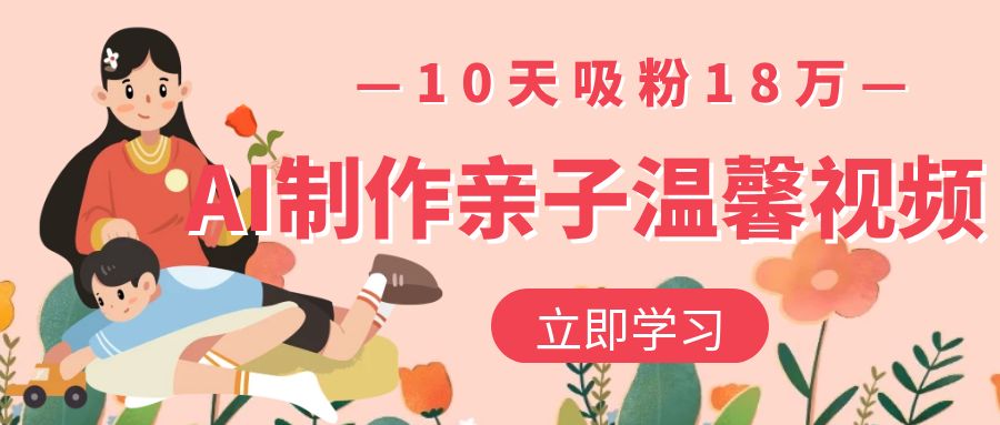 AI制作亲子温馨视频，10天吸粉18万-洛柒笔记