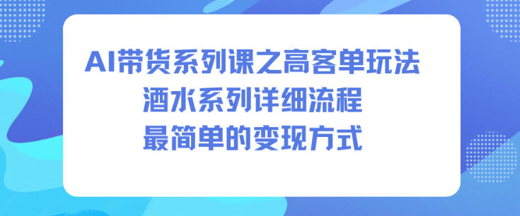 AI带货系列课之高客单玩法，酒水系列，详细流程，最简单的变现方式-洛柒笔记