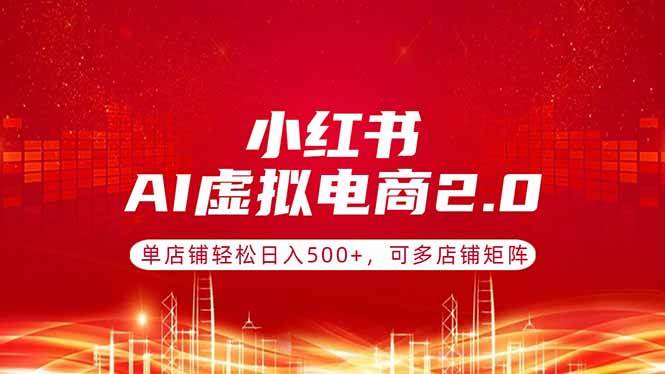 （17873期）小红书AI虚拟电商2.0，单店铺轻松日入500+，可多店铺矩阵-洛柒笔记