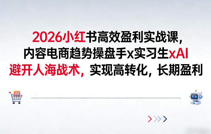 2026小红书高效盈利实战课，内容电商趋势操盘手x实习生xAI，避开人海战术，实现高转化，长期盈利-洛柒笔记