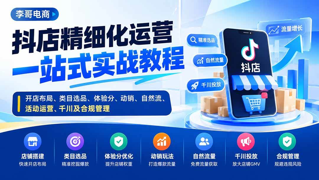 （20487期）抖店精细化运营一站式实战教程：开店布局、类目选品、体验分、动销、自然流、活动运营、千川及合规管理-洛柒笔记