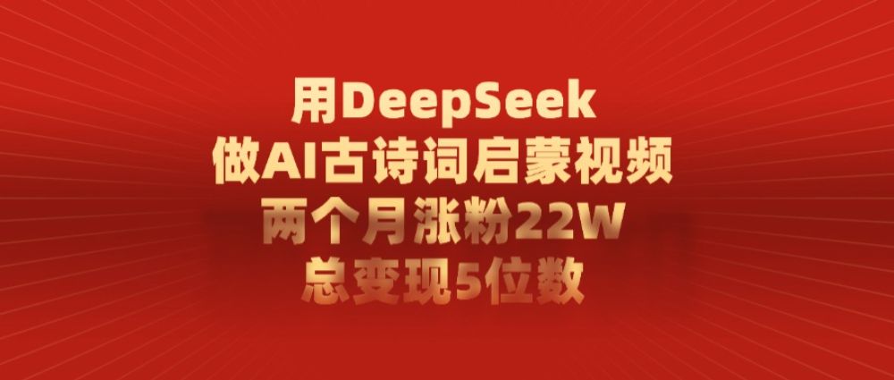 利用DeepSeek做AI古诗词启蒙视频，两个月直接涨粉22W，总变现5位数-洛柒笔记