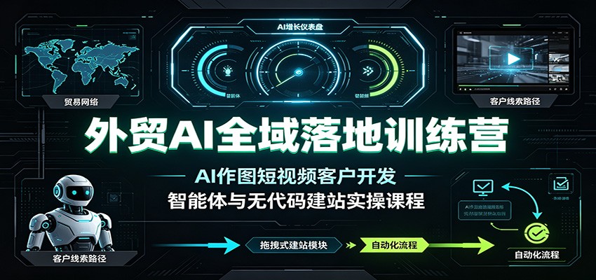 外贸AI全域落地训练营：AI作图短视频客户开发，智能体与无代码建站实操课程-洛柒笔记