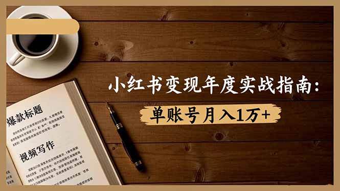 （16503期）小红书变现年度实战指南：7大变现方式/爆款标题/视频写作，单账号月入1万+-洛柒笔记