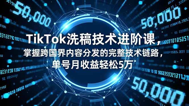 （16693期）TikTok洗稿技术进阶课，掌握跨国界内容分发的完整技术链路，单号月收益轻松5万-洛柒笔记
