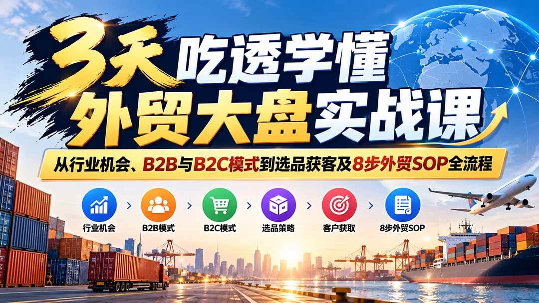 （20691期）3天吃透学懂外贸大盘实战课：从行业机会、B2B与B2C模式到选品获客及8步外贸SOP全流程-洛柒笔记