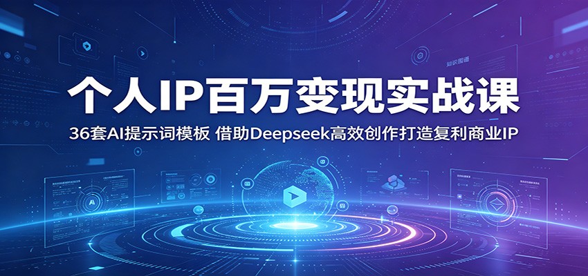 个人IP百万变现实战课：36套AI提示词模板，借助Deepseek高效创作打造复利商业IP-洛柒笔记
