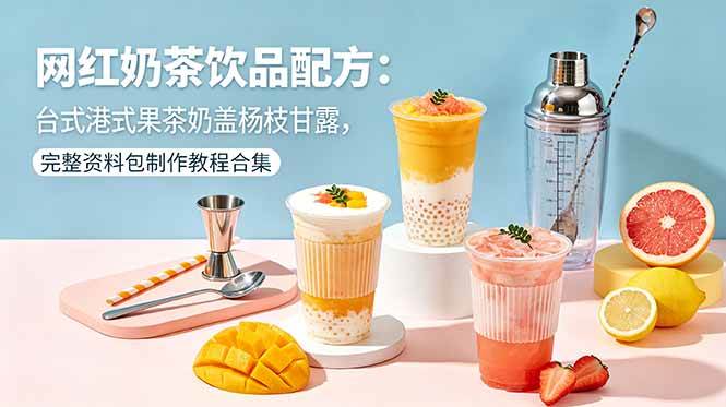 （18557期）网红奶茶饮品配方：台式港式果茶奶盖杨枝甘露，完整资料包制作教程合集-洛柒笔记
