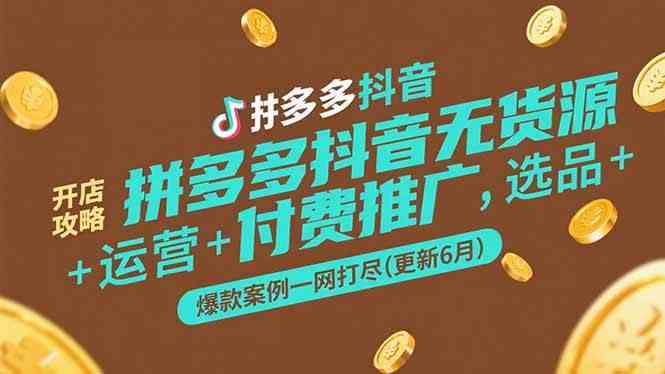 拼多多抖音无货源开店攻略，选品+运营+付费推广+爆款案例一网打尽(更新6月)-洛柒笔记