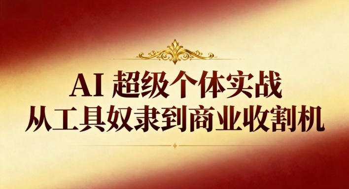 AI超级个体实战：从工具奴隶到商业收割机-洛柒笔记