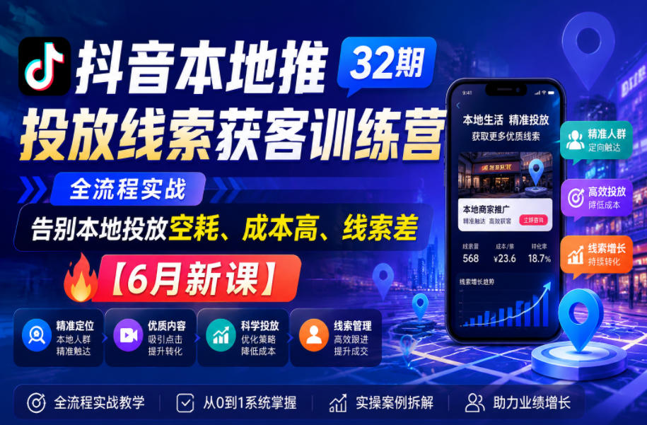 抖音本地推投放线索获客训练营32期，全流程实战，告别本地投放空耗、成本高、线索差【6月新课】-洛柒笔记
