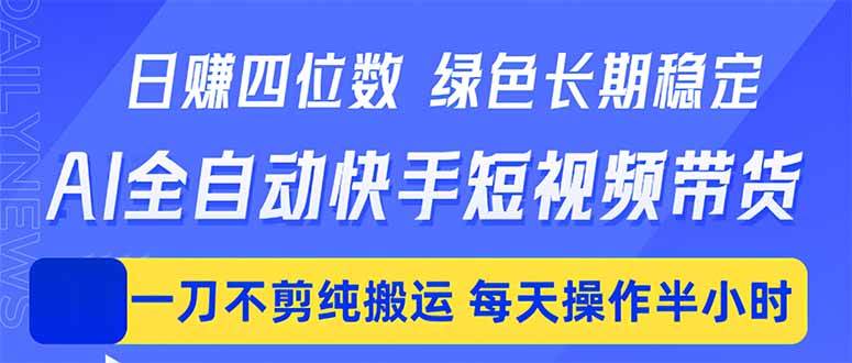 （18418期）日入四位数！Ai全自动快手短视频带货，绿色长期稳定，一刀不剪纯搬运，每天操作半小时
