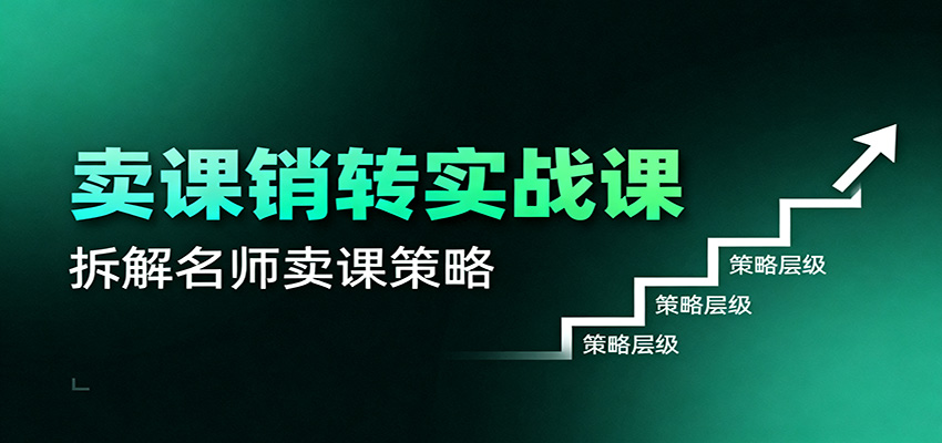 卖课销转实战课：卖课营销模型、销转公式、千万名师亿级卖课术-洛柒笔记
