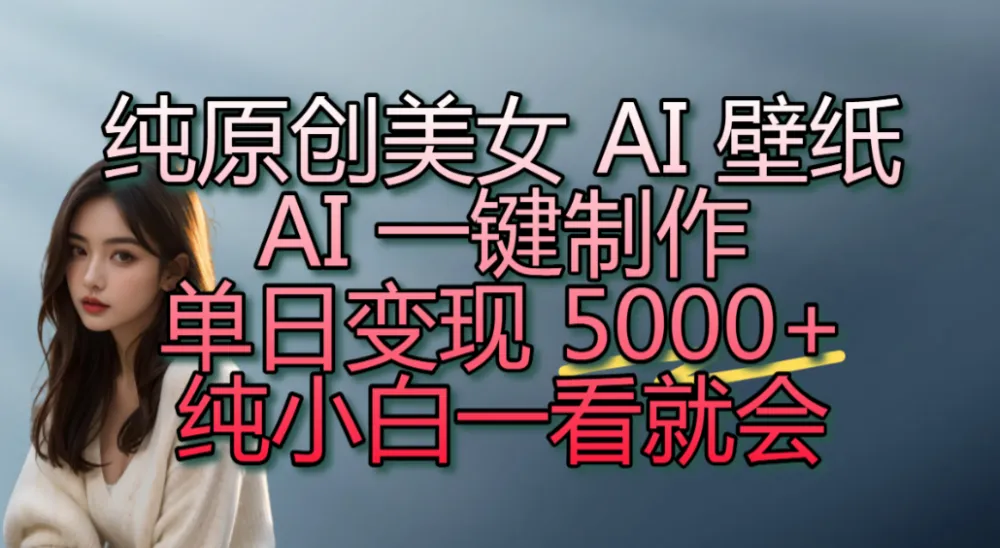 纯原创美女 AI 壁纸玩法，AI 一键制作，单日变现 5000+，纯小白一看就会-洛柒笔记