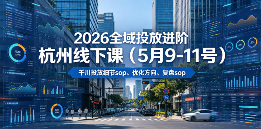 2026全域投放进阶杭州线下课(5月9-11号)，包括千川投放细节sop、优化方向、复盘sop(20小时录音+字幕)-洛柒笔记