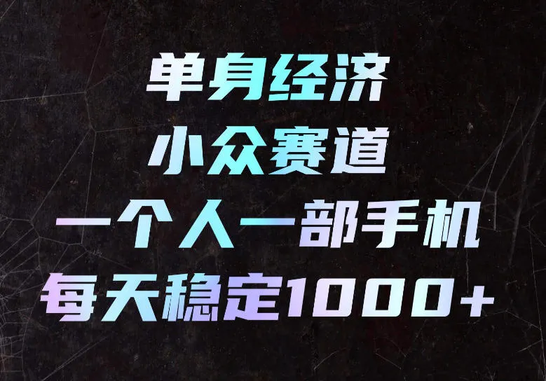 单身经济小众赛道，一个人一部手机，每天稳定1000+，长期可持续的赛道-洛柒笔记