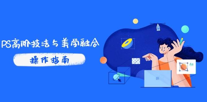 （14736期）PS高阶技法与美学融合：商业光效/调色逻辑拆解，抖音IP运营+AI修图实战-洛柒笔记