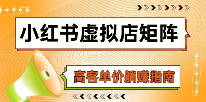 （14833期）小红书虚拟店矩阵，AI铺货/笔记狂怼/选品搬运/自动发货，高客单价躺赚指南-洛柒笔记