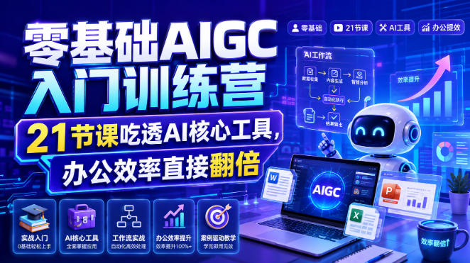 零基础AIGC入门训练营，21节课吃透AI核心工具，办公效率直接翻倍-洛柒笔记