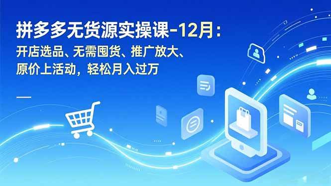 （16932期）拼多多无货源实操课-12月：开店选品、无需囤货、推广放大、原价上活动，轻松月入过万-洛柒笔记