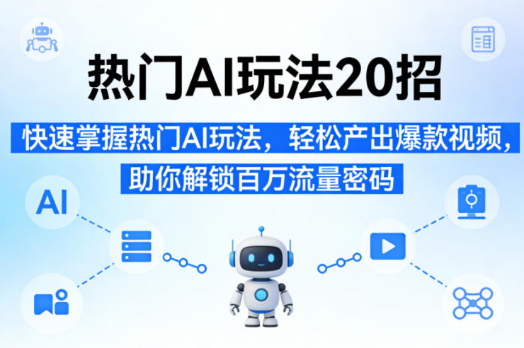 热门AI玩法20招，快速掌握热门AI玩法，轻松产出爆款视频，助你解锁百万流量密码-洛柒笔记
