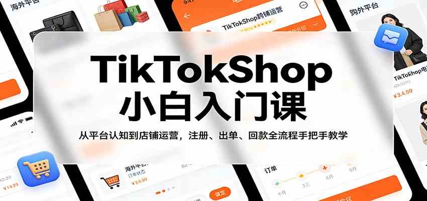 TikTokShop小白入门课：从平台认知到店铺运营，注册、出单、回款全流程手把手教学-洛柒笔记