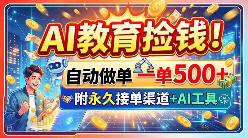 （20088期）AI教育捡钱！自动做单一单500+，附永久接单渠道+AI工具-洛柒笔记