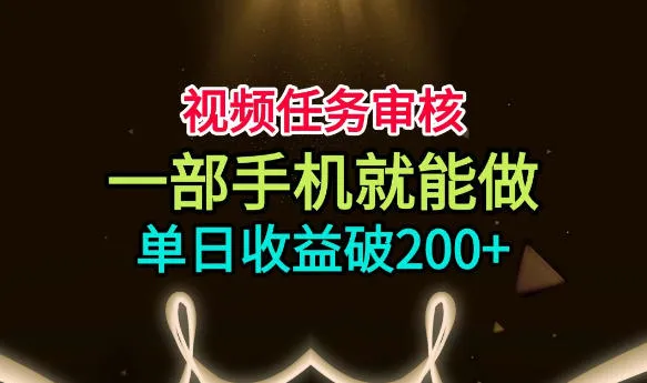 视频任务审核,一部手机就能做,简单上手,单日收益破200+-洛柒笔记