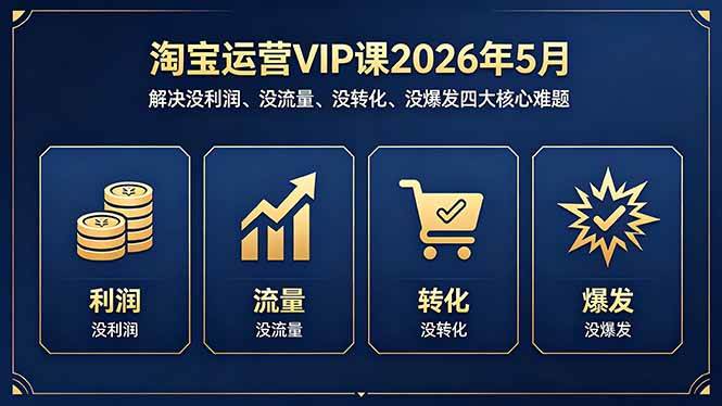 （18338期）淘宝运营VIP课2026年5月：解决没利润、没流量、没转化、没爆发四大核心难题-洛柒笔记