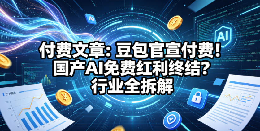付费文章：豆包官宣付费！国产AI免费红利终结？行业全拆解-洛柒笔记