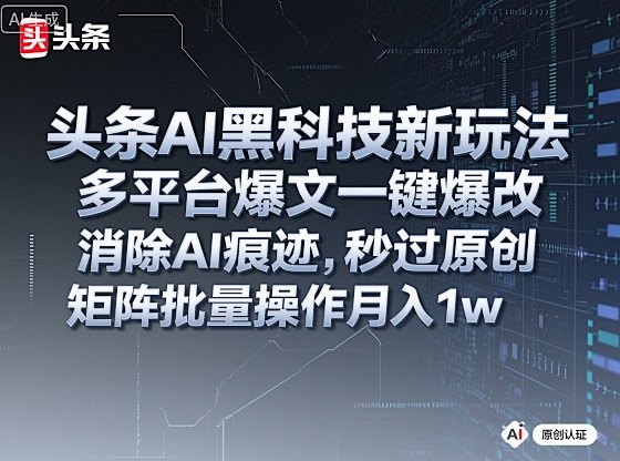 头条AI黑科技新玩法，多平台爆文一键爆改，消除AI痕迹，秒过原创，矩阵批量操作月入1w+-洛柒笔记