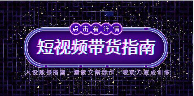 （14912期）2025短视频带货指南，人设账号搭建，爆款文案创作，表现力速成训练-洛柒笔记