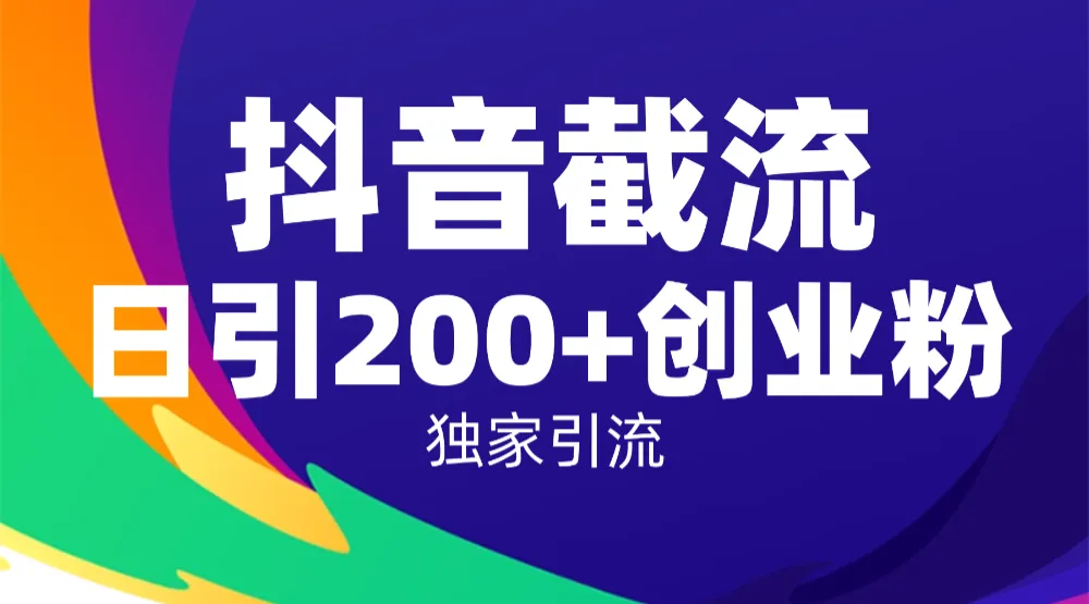 抖音截流技术，精准日引200+创业粉，操作简单附赠全流程详细资料-洛柒笔记