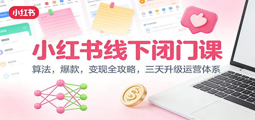 小红书线下闭门课：算法，爆款，变现全攻略，三天升级运营体系-洛柒笔记