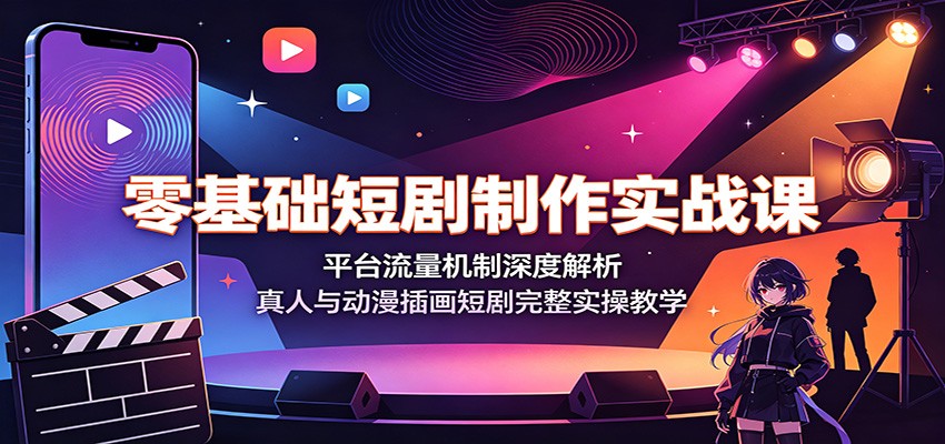 零基础短剧制作实战课：平台流量机制深度解析，真人与动漫插画短剧完整实操教学-洛柒笔记