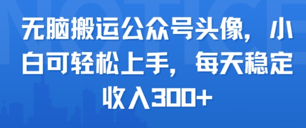 无脑搬运公众号头像，小白可轻松上手，每天稳定收入3张+-洛柒笔记