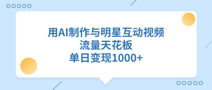 用AI制作，与明星互动视频，流量天花板，单日变现1000+-洛柒笔记