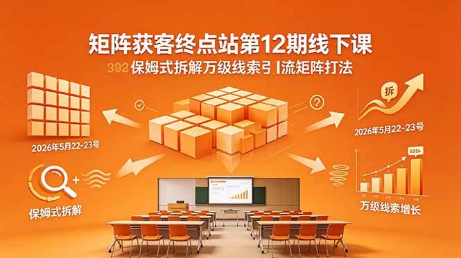 （18603期）矩阵获客终点站第12期线下课 2026年5月22-23号 保姆式拆解万级线索引流矩阵打法-洛柒笔记