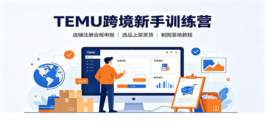 TEMU跨境新手训练营：店铺注册合规申报，选品上架发货制图落地教程-洛柒笔记