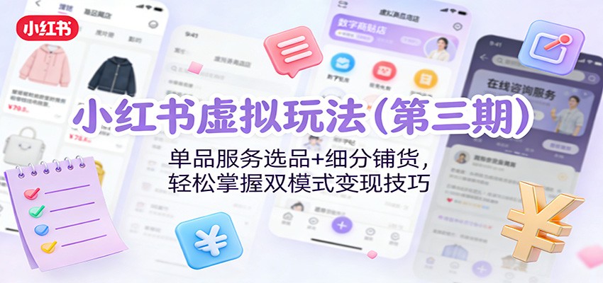 小红书虚拟玩法（第三期）：单品服务选品+细分铺货，轻松掌握双模式变现技巧-洛柒笔记
