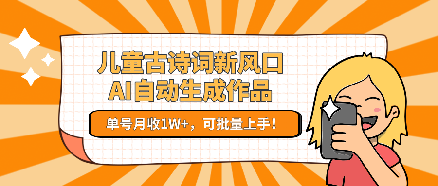 儿童古诗词新风口！AI自动生成作品，单号月收1W+，可批量上手！-洛柒笔记