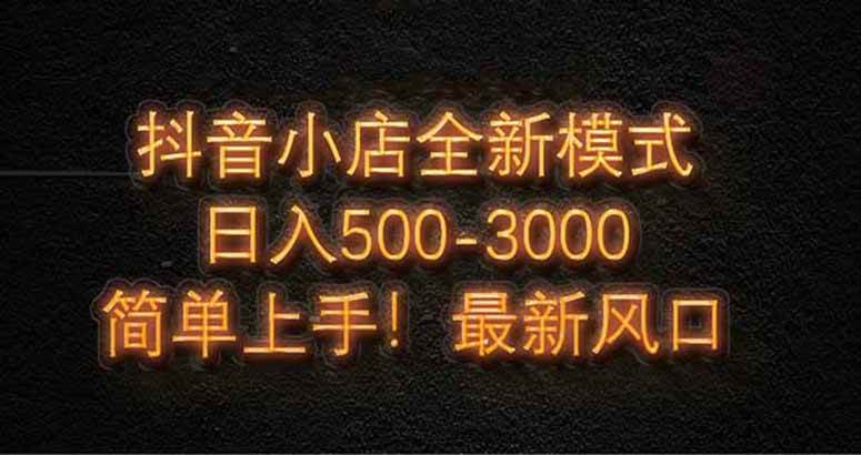 图片[1]-（14631期）抖音小店全新模式 最新风口，日收入500-5000+！小白简单上手-洛柒笔记