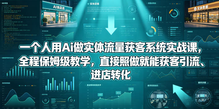 一个人用Ai做实体流量获客系统实战课，全程保姆级教学，直接照做就能获客引流、进店转化-洛柒笔记