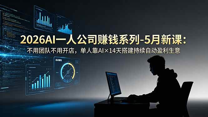 （18990期）2026AI一人公司（OPC）赚钱系列-5月新课：不用团队不用开店，单人靠AI×14天搭建持续自动盈利生意-洛柒笔记