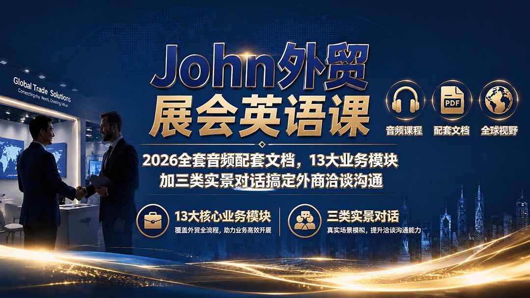 （19610期）John外贸展会英语课｜2026全套音频配套文档，13大业务模块加三类实景对话搞定外商洽谈沟通-洛柒笔记